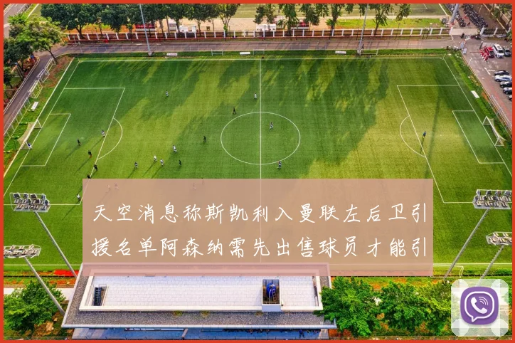天空消息称斯凯利入曼联左后卫引援名单阿森纳需先出售球员才能引援