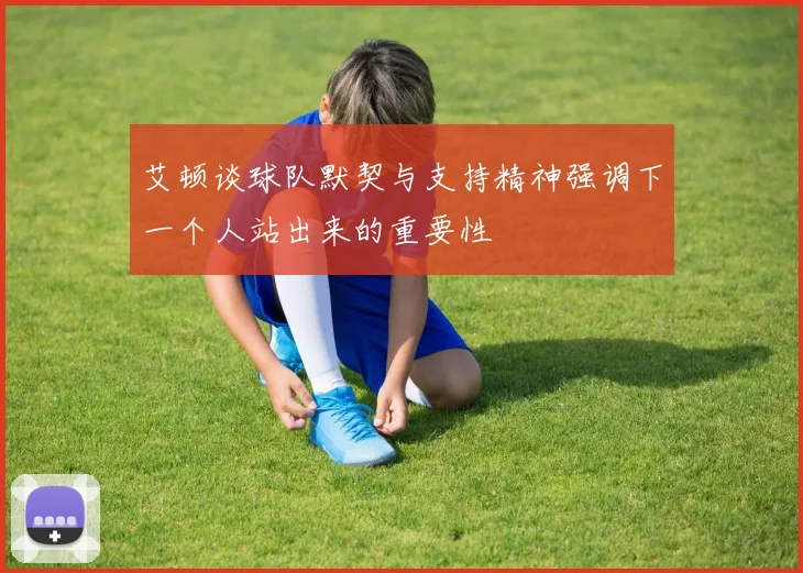 艾顿谈球队默契与支持精神强调下一个人站出来的重要性