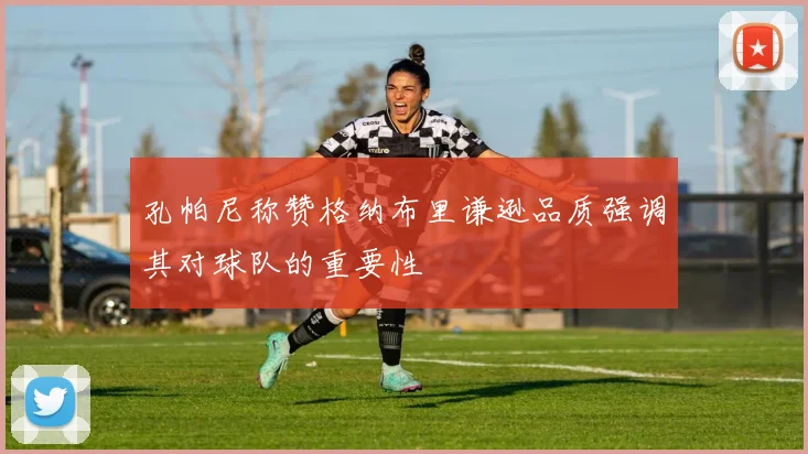 孔帕尼称赞格纳布里谦逊品质强调其对球队的重要性
