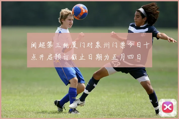 闽超第三轮厦门对泉州门票今日十点开启预订截止日期为五月四日