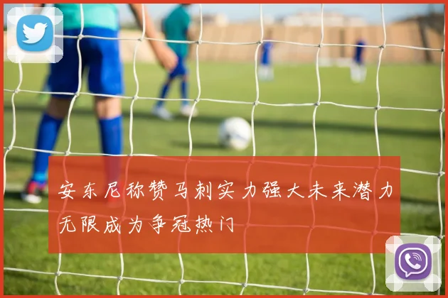 安东尼称赞马刺实力强大未来潜力无限成为争冠热门