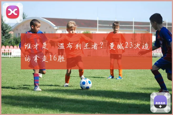 谁才是​温布利王者？曼城23次造访拿走16胜