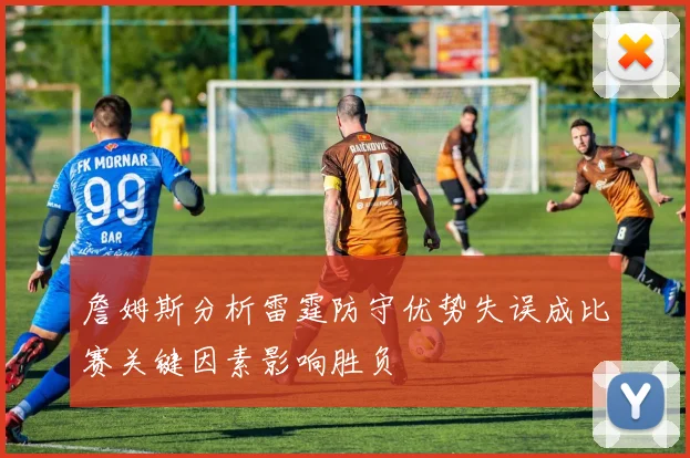 詹姆斯分析雷霆防守优势失误成比赛关键因素影响胜负