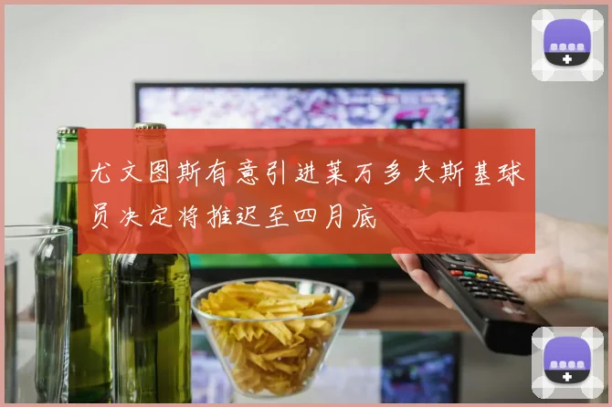 尤文图斯有意引进莱万多夫斯基球员决定将推迟至四月底
