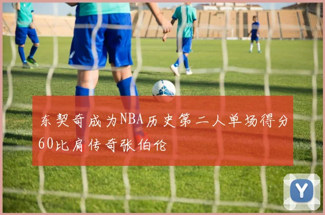 东契奇成为NBA历史第二人单场得分60比肩传奇张伯伦