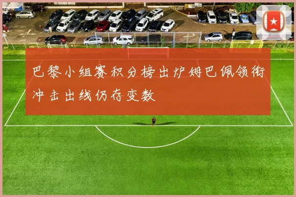 巴黎小组赛积分榜出炉姆巴佩领衔冲击出线仍存变数
