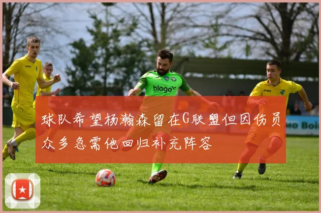 球队希望杨瀚森留在G联盟但因伤员众多急需他回归补充阵容