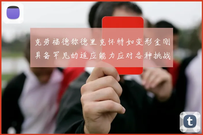 克劳福德称德里克怀特如变形金刚具备罕见的适应能力应对各种挑战