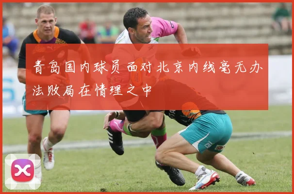 青岛国内球员面对北京内线毫无办法败局在情理之中