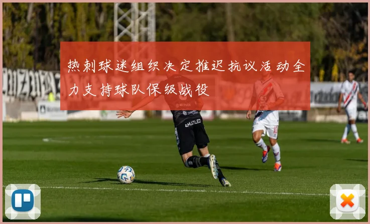 热刺球迷组织决定推迟抗议活动全力支持球队保级战役