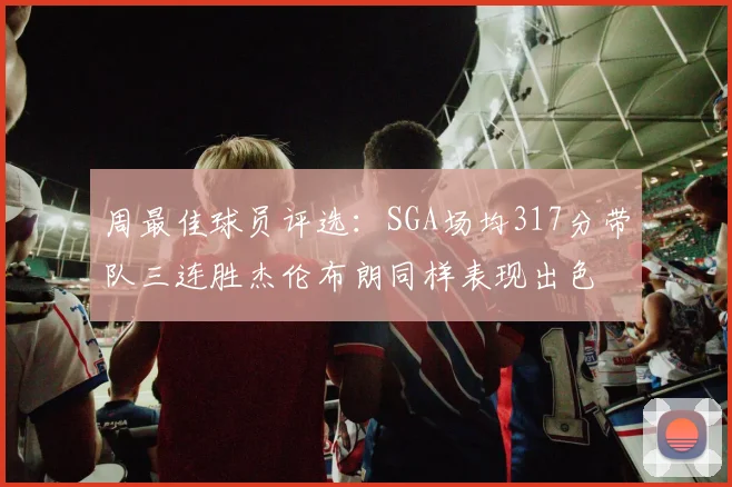 周最佳球员评选：SGA场均317分带队三连胜杰伦布朗同样表现出色
