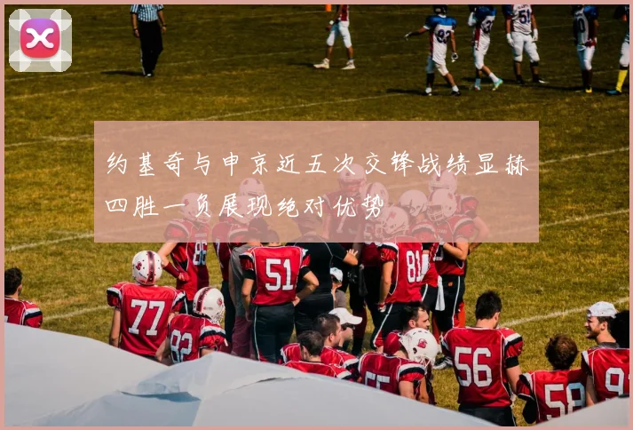 约基奇与申京近五次交锋战绩显赫四胜一负展现绝对优势